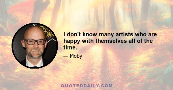 I don't know many artists who are happy with themselves all of the time.