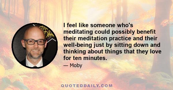 I feel like someone who's meditating could possibly benefit their meditation practice and their well-being just by sitting down and thinking about things that they love for ten minutes.