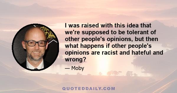 I was raised with this idea that we're supposed to be tolerant of other people's opinions, but then what happens if other people's opinions are racist and hateful and wrong?