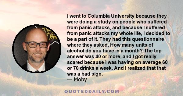 I went to Columbia University because they were doing a study on people who suffered from panic attacks, and because I suffered from panic attacks my whole life, I decided to be a part of it. They had this questionnaire 