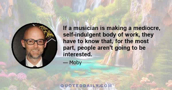 If a musician is making a mediocre, self-indulgent body of work, they have to know that, for the most part, people aren't going to be interested.