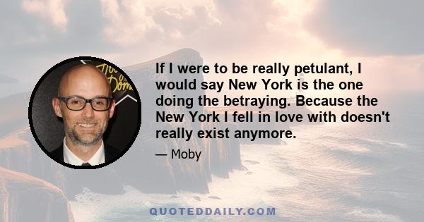 If I were to be really petulant, I would say New York is the one doing the betraying. Because the New York I fell in love with doesn't really exist anymore.