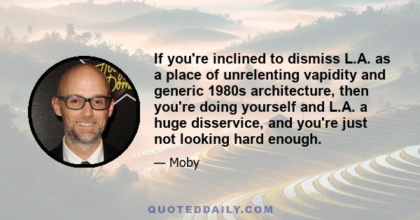 If you're inclined to dismiss L.A. as a place of unrelenting vapidity and generic 1980s architecture, then you're doing yourself and L.A. a huge disservice, and you're just not looking hard enough.