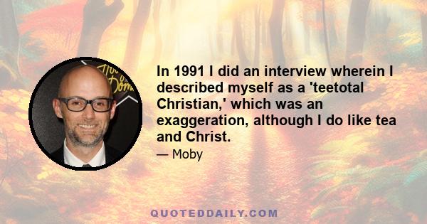 In 1991 I did an interview wherein I described myself as a 'teetotal Christian,' which was an exaggeration, although I do like tea and Christ.