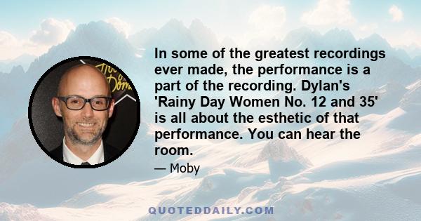 In some of the greatest recordings ever made, the performance is a part of the recording. Dylan's 'Rainy Day Women No. 12 and 35' is all about the esthetic of that performance. You can hear the room.