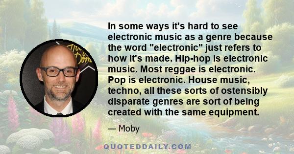 In some ways it's hard to see electronic music as a genre because the word electronic just refers to how it's made. Hip-hop is electronic music. Most reggae is electronic. Pop is electronic. House music, techno, all