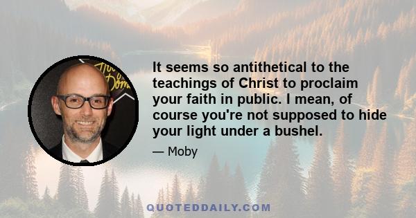 It seems so antithetical to the teachings of Christ to proclaim your faith in public. I mean, of course you're not supposed to hide your light under a bushel.