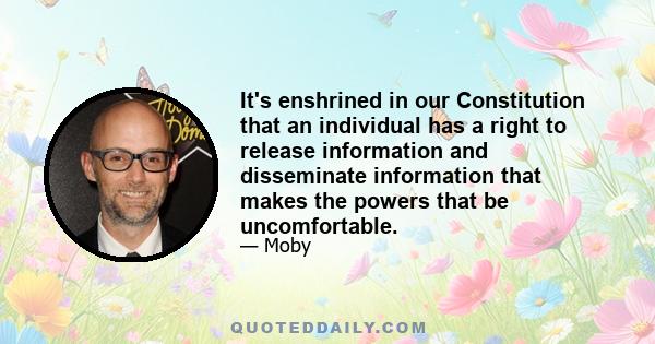 It's enshrined in our Constitution that an individual has a right to release information and disseminate information that makes the powers that be uncomfortable.