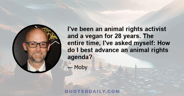 I've been an animal rights activist and a vegan for 28 years. The entire time, I've asked myself: How do I best advance an animal rights agenda?