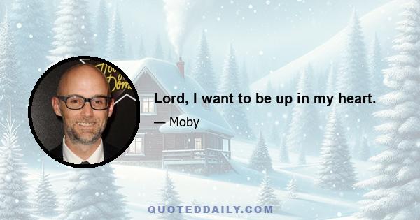 Lord, I want to be up in my heart.