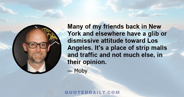 Many of my friends back in New York and elsewhere have a glib or dismissive attitude toward Los Angeles. It's a place of strip malls and traffic and not much else, in their opinion.