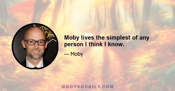 Moby lives the simplest of any person I think I know.