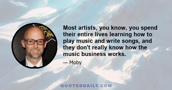 Most artists, you know, you spend their entire lives learning how to play music and write songs, and they don't really know how the music business works.