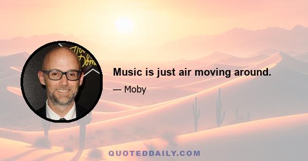 Music is just air moving around.