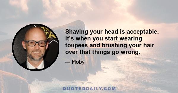 Shaving your head is acceptable. It's when you start wearing toupees and brushing your hair over that things go wrong.