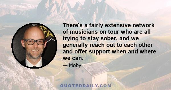 There's a fairly extensive network of musicians on tour who are all trying to stay sober, and we generally reach out to each other and offer support when and where we can.