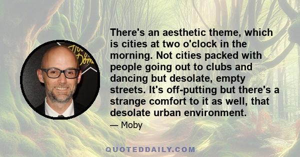 There's an aesthetic theme, which is cities at two o'clock in the morning. Not cities packed with people going out to clubs and dancing but desolate, empty streets. It's off-putting but there's a strange comfort to it