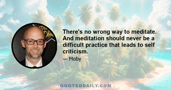 There's no wrong way to meditate. And meditation should never be a difficult practice that leads to self criticism.