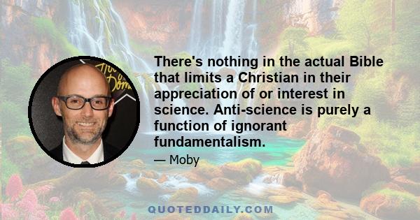 There's nothing in the actual Bible that limits a Christian in their appreciation of or interest in science. Anti-science is purely a function of ignorant fundamentalism.