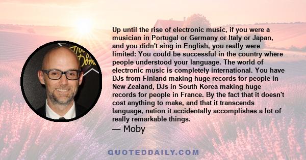 Up until the rise of electronic music, if you were a musician in Portugal or Germany or Italy or Japan, and you didn't sing in English, you really were limited: You could be successful in the country where people