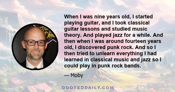 When I was nine years old, I started playing guitar, and I took classical guitar lessons and studied music theory. And played jazz for a while. And then when I was around fourteen years old, I discovered punk rock. And