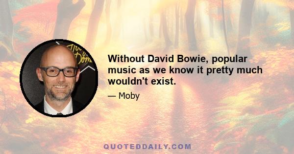 Without David Bowie, popular music as we know it pretty much wouldn't exist.