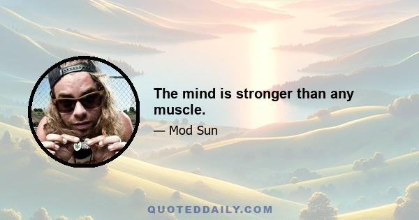 The mind is stronger than any muscle.