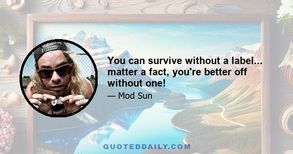 You can survive without a label... matter a fact, you're better off without one!