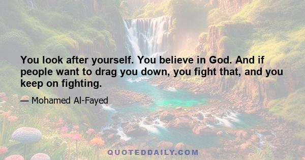 You look after yourself. You believe in God. And if people want to drag you down, you fight that, and you keep on fighting.