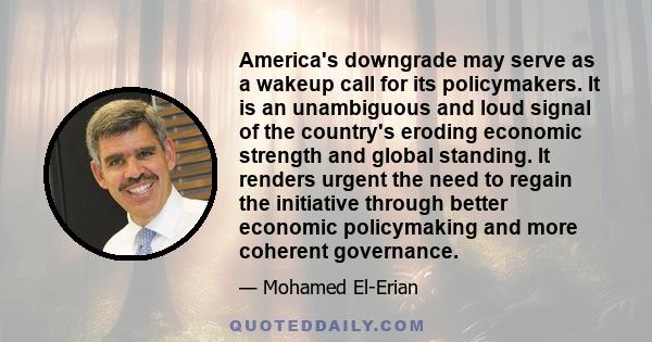 America's downgrade may serve as a wakeup call for its policymakers. It is an unambiguous and loud signal of the country's eroding economic strength and global standing. It renders urgent the need to regain the