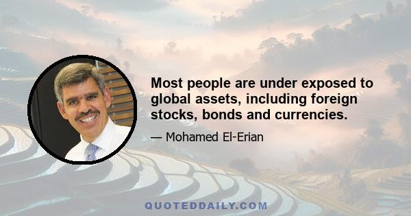 Most people are under exposed to global assets, including foreign stocks, bonds and currencies.