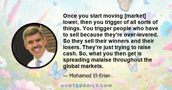 Once you start moving [market] lower, then you trigger of all sorts of things. You trigger people who have to sell because they're over-levered. So they sell their winners and their losers. They're just trying to raise