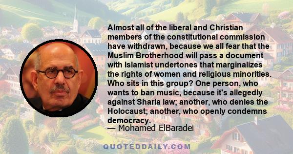 Almost all of the liberal and Christian members of the constitutional commission have withdrawn, because we all fear that the Muslim Brotherhood will pass a document with Islamist undertones that marginalizes the rights 