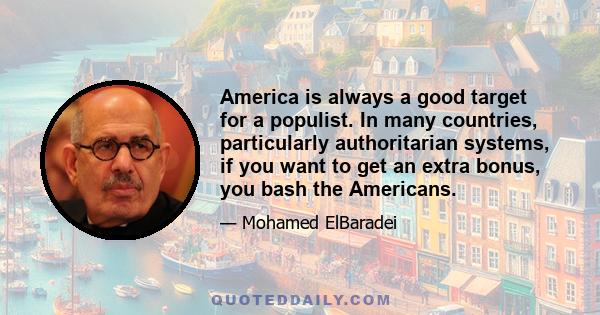 America is always a good target for a populist. In many countries, particularly authoritarian systems, if you want to get an extra bonus, you bash the Americans.