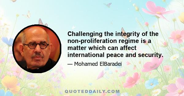 Challenging the integrity of the non-proliferation regime is a matter which can affect international peace and security.