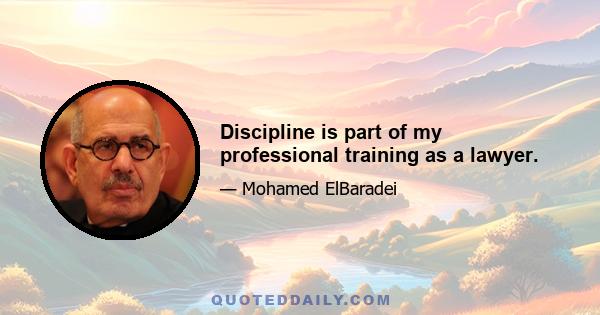 Discipline is part of my professional training as a lawyer.