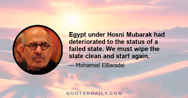 Egypt under Hosni Mubarak had deteriorated to the status of a failed state. We must wipe the slate clean and start again.