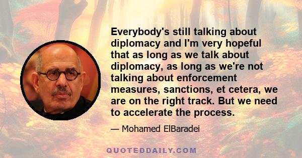 Everybody's still talking about diplomacy and I'm very hopeful that as long as we talk about diplomacy, as long as we're not talking about enforcement measures, sanctions, et cetera, we are on the right track. But we