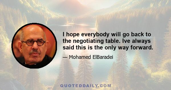 I hope everybody will go back to the negotiating table. Ive always said this is the only way forward.