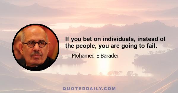 If you bet on individuals, instead of the people, you are going to fail.