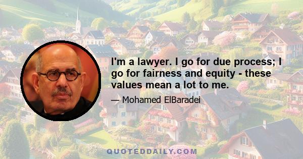 I'm a lawyer. I go for due process; I go for fairness and equity - these values mean a lot to me.