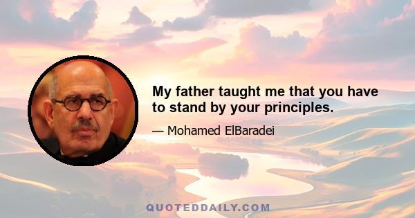 My father taught me that you have to stand by your principles.