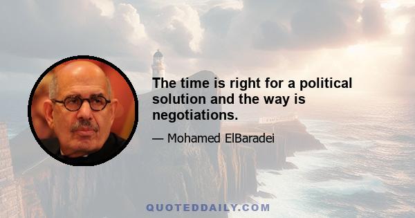 The time is right for a political solution and the way is negotiations.