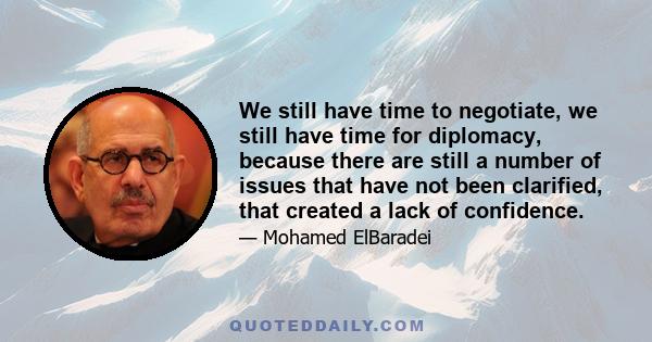 We still have time to negotiate, we still have time for diplomacy, because there are still a number of issues that have not been clarified, that created a lack of confidence.