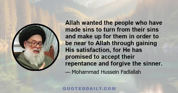 Allah wanted the people who have made sins to turn from their sins and make up for them in order to be near to Allah through gaining His satisfaction, for He has promised to accept their repentance and forgive the