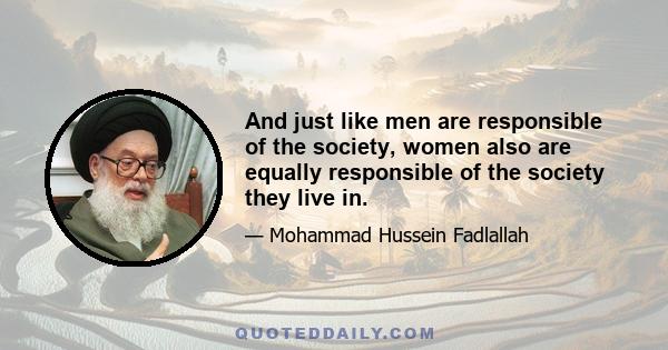 And just like men are responsible of the society, women also are equally responsible of the society they live in.