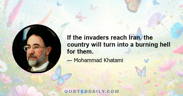 If the invaders reach Iran, the country will turn into a burning hell for them.