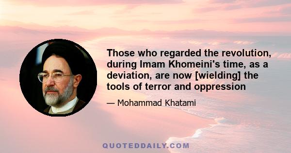 Those who regarded the revolution, during Imam Khomeini's time, as a deviation, are now [wielding] the tools of terror and oppression