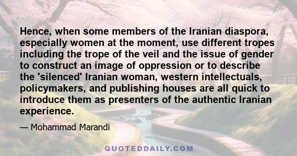 Hence, when some members of the Iranian diaspora, especially women at the moment, use different tropes including the trope of the veil and the issue of gender to construct an image of oppression or to describe the