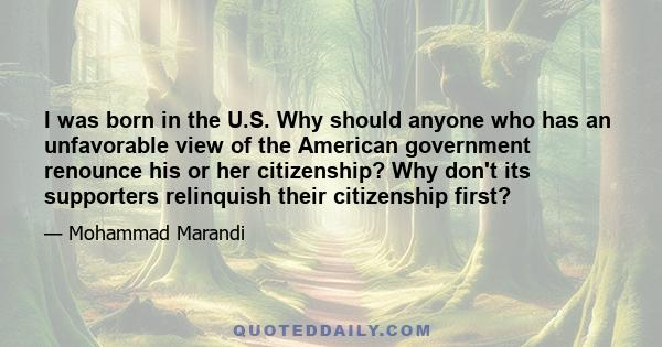 I was born in the U.S. Why should anyone who has an unfavorable view of the American government renounce his or her citizenship? Why don't its supporters relinquish their citizenship first?